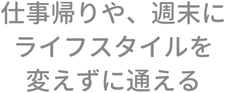 仕事帰りや、週末にライフスタイルを変えずに通える